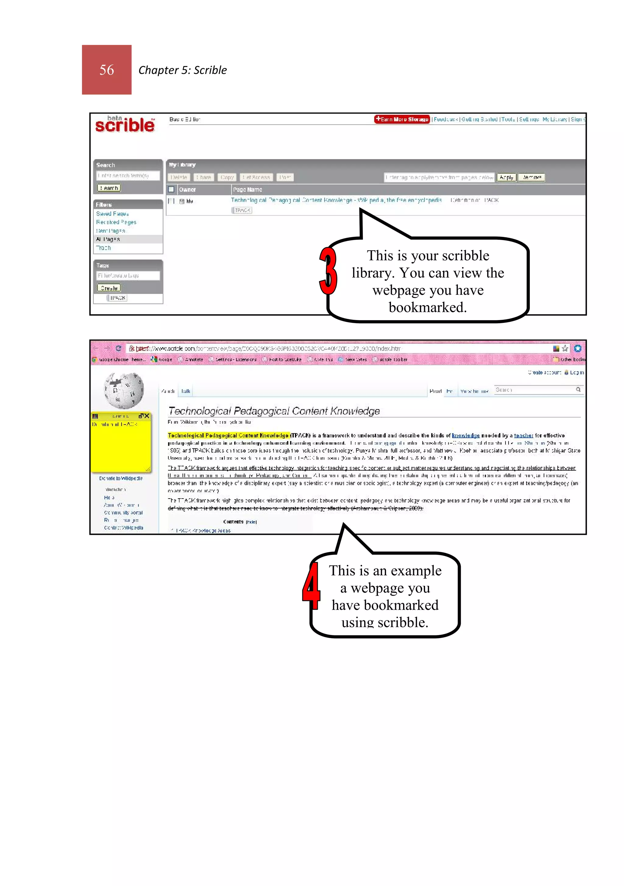 56   Chapter 5: Scrible




                                This is your scribble
                             library. You can view the
                                 webpage you have
                                    bookmarked.




                          This is an example
                           a webpage you
                          have bookmarked
                           using scribble.
 