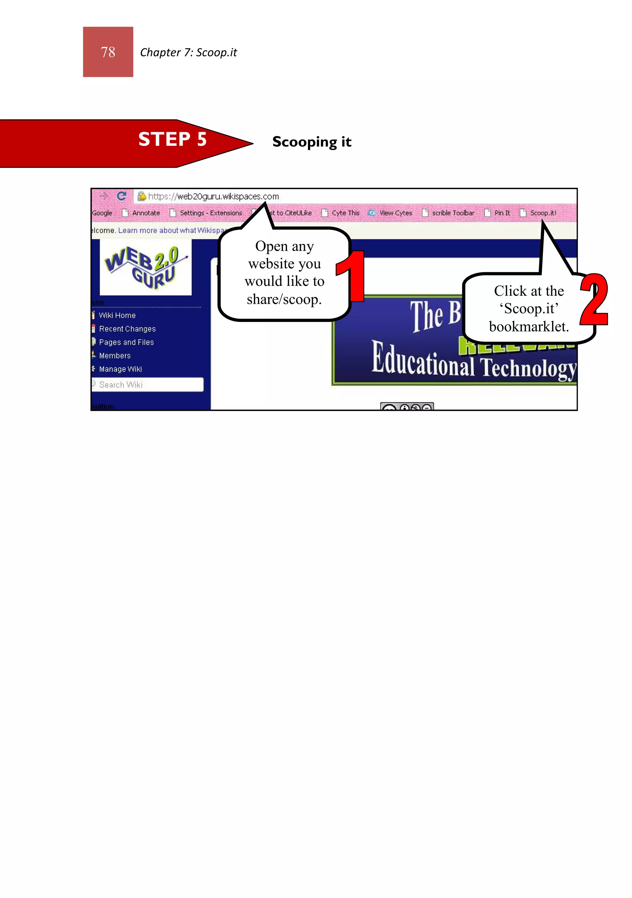 78   Chapter 7: Scoop.it




     STEP 5                    Scooping it




                            Open any
                           website you
                           would like to
                                              Click at the
                           share/scoop.
                                              ‘Scoop.it’
                                             bookmarklet.
 