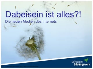 Dabeisein ist alles?!
Die neuen Medien des Internets




Salzburger Bildungswerk 2011 - Web 2.0 Manuela Pleninger
 
