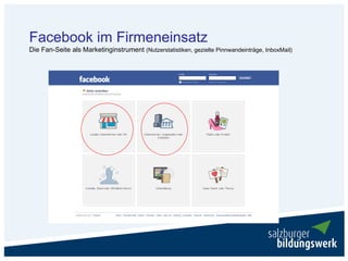 Facebook im Firmeneinsatz
Die Fan-Seite als Marketinginstrument (Nutzerstatistiken, gezielte Pinnwandeinträge, InboxMail)
 