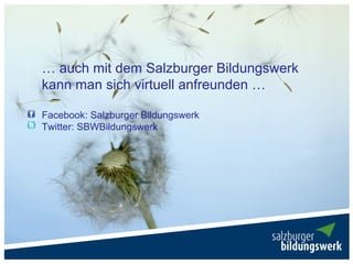 … auch mit dem Salzburger Bildungswerk
kann man sich virtuell anfreunden …

Facebook: Salzburger Bildungswerk
Twitter: SBWBildungswerk
 