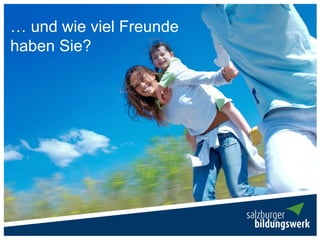 … und wie viel Freunde
haben Sie?
 