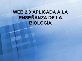 WEB 2.0 APLICADA A LA ENSEÑANZA DE LA BIOLOGÍA 
