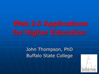  Web 2.0 Applicationsfor Higher Education John Thompson, PhD Buffalo State College 