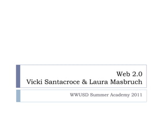 Web 2.0Vicki Santacroce & Laura Masbruch WWUSD Summer Academy 2011 