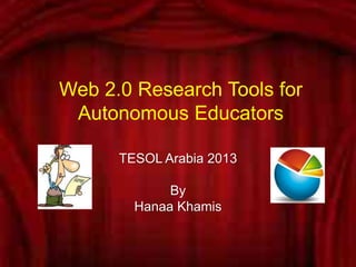 Web 2.0 Research Tools for
 Autonomous Educators

      TESOL Arabia 2013

             By
        Hanaa Khamis
 