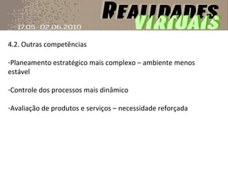 4.2. Outras competências Planeamento estratégico mais complexo – ambiente menos estável Controle dos processos mais dinâmico Avaliação de produtos e serviços – necessidade reforçada 