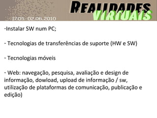 Instalar SW num PC; Tecnologias de transferências de suporte (HW e SW) Tecnologias móveis Web: navegação, pesquisa, avaliação e design de informação, dowload, upload de informação / sw, utilização de plataformas de comunicação, publicação e edição) 