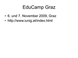 EduCamp Graz 6. und 7. November 2009, Graz http://www.iunig.at/index.html 