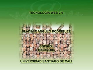 TECNOLOGÍA WEB 2.0 BLADIMIR ANGULO RODRIGUEZ CODIGO: 1107036406 UNIVERSIDAD SANTIAGO DE CALI 