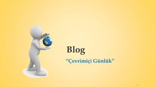 Blog
“Çevrimiçi Günlük”
3
 