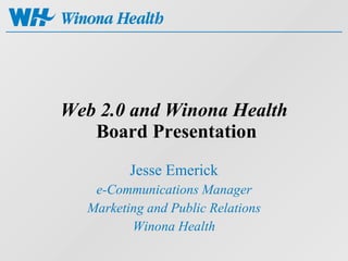 Web 2.0 and Winona Health  Board Presentation Jesse Emerick e-Communications Manager Marketing and Public Relations Winona Health 