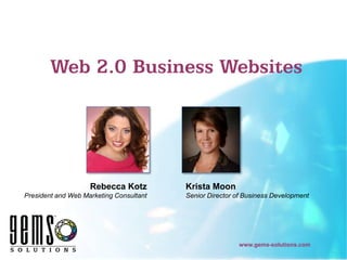 Web 2.0 Business Websites




                    Rebecca Kotz         Krista Moon
President and Web Marketing Consultant   Senior Director of Business Development




                                                         www.gems-solutions.com
 