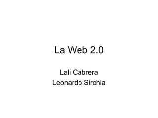 La Web 2.0

  Lali Cabrera
Leonardo Sirchia
 