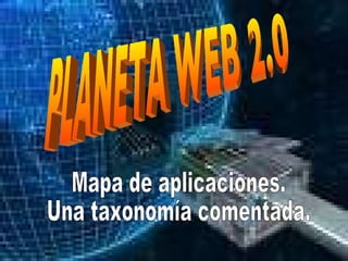 PLANETA WEB 2.0 Mapa de aplicaciones. Una taxonomía comentada. 