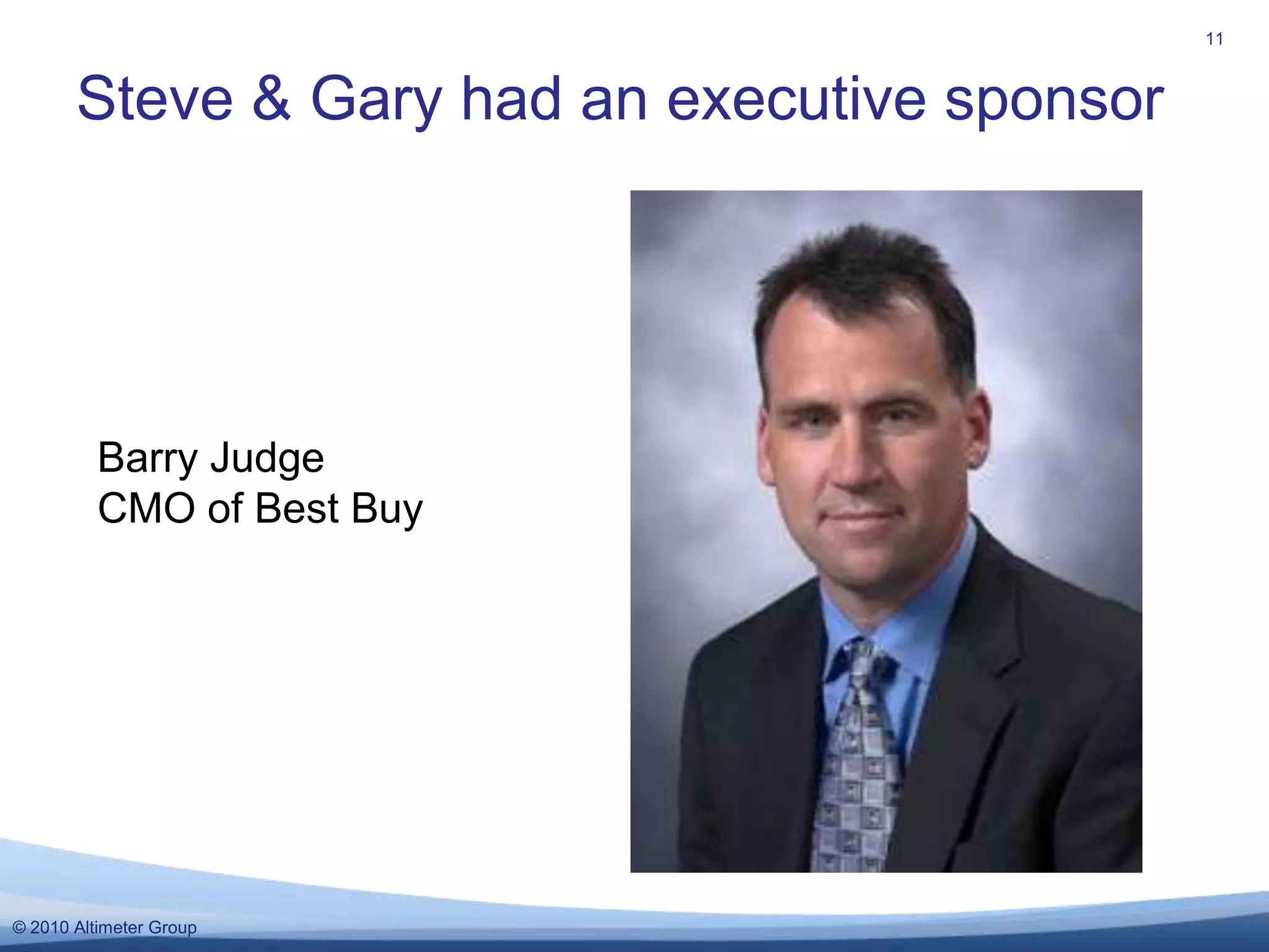 Steve & Gary had an executive sponsor11Barry Judge CMO of Best Buy