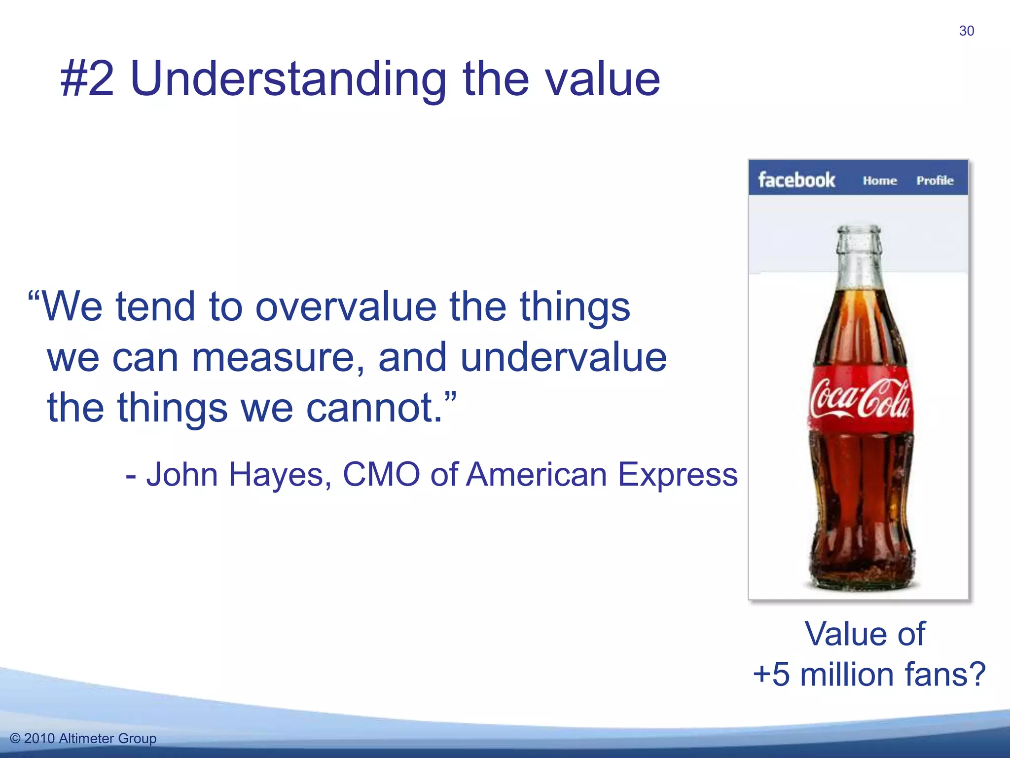 30#2 Understanding the value“We tend to overvalue the things we can measure, and undervalue the things we cannot.”        - John Hayes, CMO of American ExpressValue of +5 million fans?