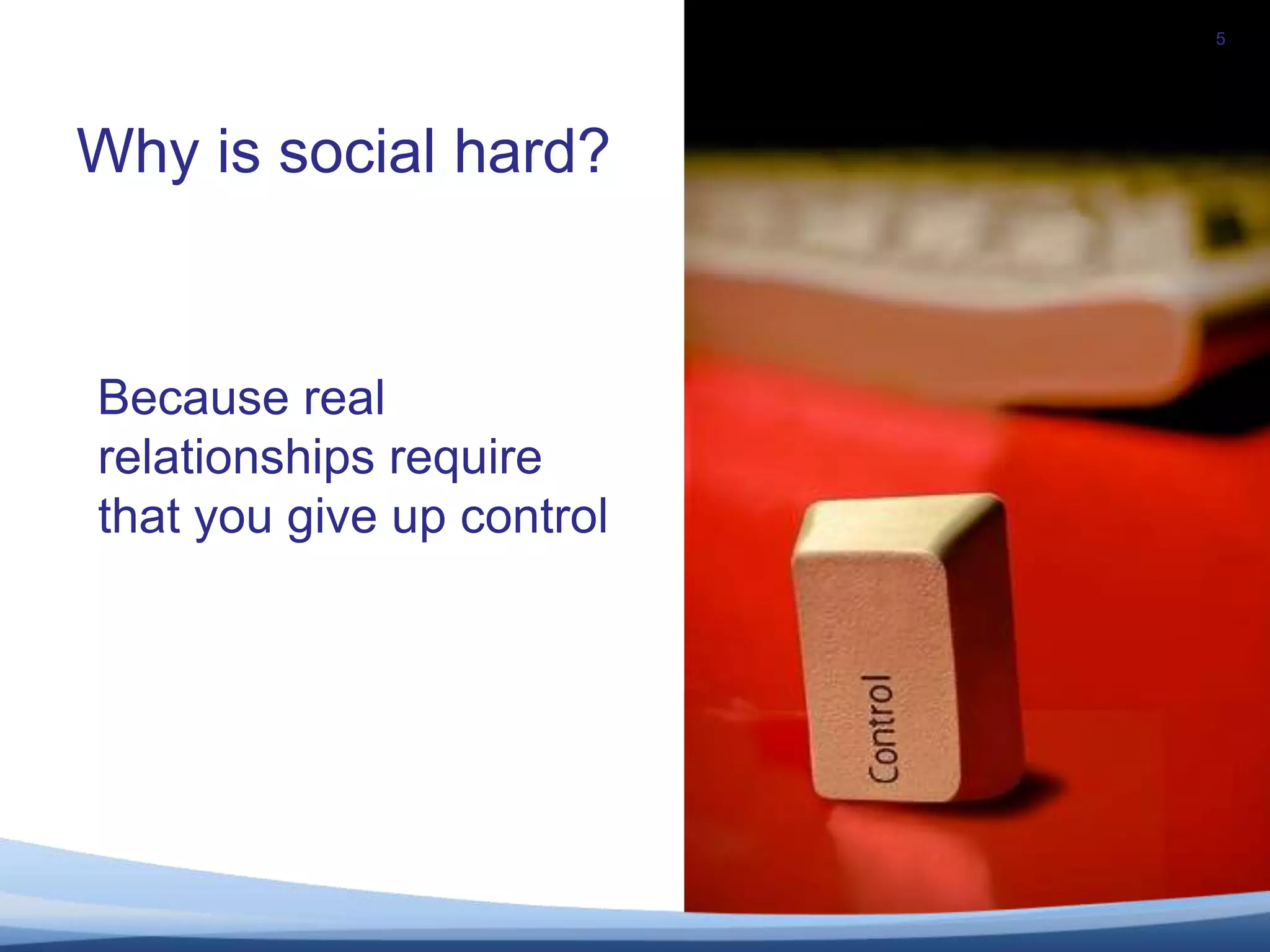 5Why is social hard?Because realrelationships require that you give up control 