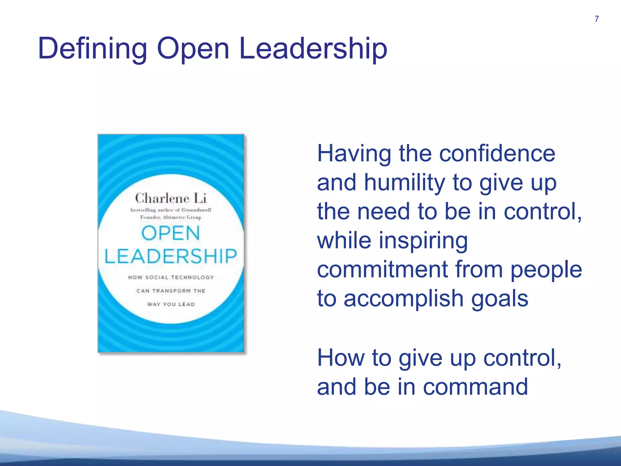 Defining Open Leadership7Having the confidence and humility to give up the need to be in control,while inspiring commitment from people to accomplish goalsHow to give up control, and be in command