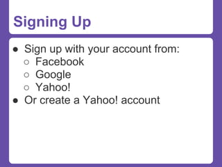 Signing Up
● Sign up with your account from:
  ○ Facebook
  ○ Google
  ○ Yahoo!
● Or create a Yahoo! account
 