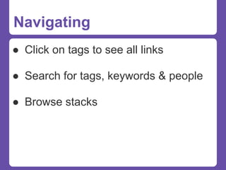 Navigating
● Click on tags to see all links

● Search for tags, keywords & people

● Browse stacks
 
