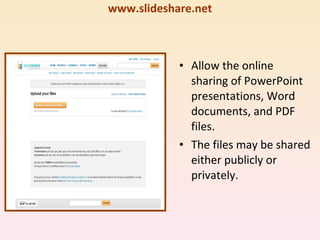 SlideShare www.slideshare.net Allow the online sharing of PowerPoint presentations, Word documents, and PDF files. The files may be shared either publicly or privately. 