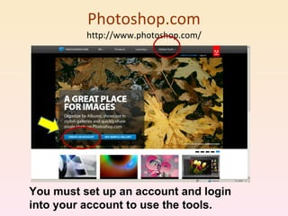 Photoshop.com http://www.photoshop.com/ You must set up an account and login into your account to use the tools. 