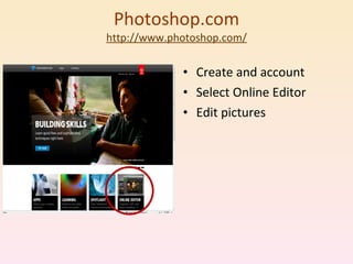 Photoshop.com http://www.photoshop.c om/ Create and account Select Online Editor Edit pictures 