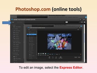 Photoshop.com  (online tools) To edit an image, select the  Express Editor . 