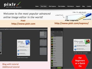 Pixlr  http://www.pixlr.com Pixlr Express http://www.pixlr.com/express/ For Beginners or a Quick Fix Blog with tutorial Additional tutorial 