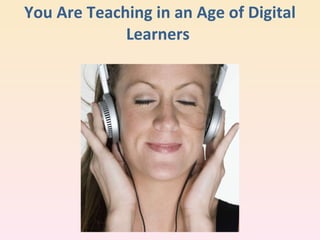You Are Teaching in an Age of Digital Learners  