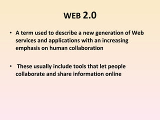WEB  2.0 A term used to describe a new generation of Web services and applications with an increasing emphasis on human collaboration These usually include tools that let people collaborate and share information online 