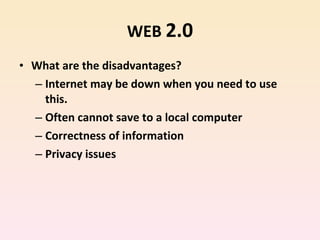 WEB  2.0 What are the disadvantages? Internet may be down when you need to use this. Often cannot save to a local computer Correctness of information Privacy issues 