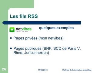 Les fils RSS   quelques exemples  Pages privées (mon netvibes) Pages publiques ( BNF ,  SCD de Paris V ,  Rime ,  Juriconnexion ) 