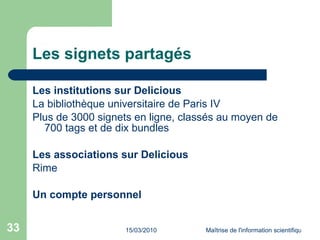 Les signets partagés Les institutions sur Delicious  La bibliothèque universitaire de Paris IV Plus de 3000 signets en ligne, classés au moyen de 700 tags et de dix bundles Les associations sur Delicious Rime Un compte personnel 