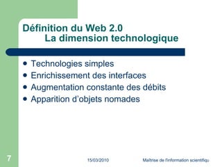 Définition du Web 2.0 La dimension technologique Technologies simples Enrichissement des interfaces Augmentation constante des débits Apparition d’objets nomades  