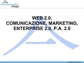 WEB 2.0, COMUNICAZIONE, MARKETING, ENTERPRISE 2.0, P.A. 2.0 5-6 febbraio 2009 - Roma 