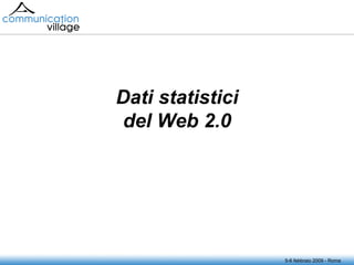 5-6 febbraio 2009 - Roma Dati statistici del Web 2.0 