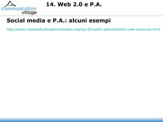 14. Web 2.0 e P.A. Social media e P.A.:  alcuni esempi http://www.masterofpublicadministration.org/top-50-public-administration-web-resources.html   