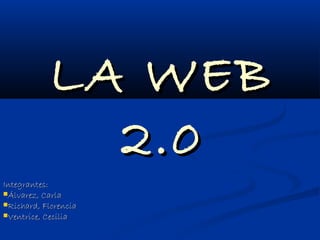 LA WEB
              2.0
Integrantes:
Álvarez, Carla
Richard, Florencia
Ventrice, Cecilia
 