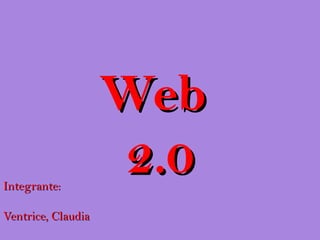 Web
Integrante:
                    2.0
Ventrice, Claudia
 
