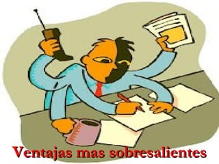 Ventajas mas sobresalientes
 