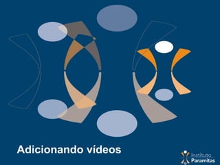 Adicionando vídeos
 