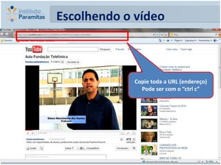 Escolhendo o vídeo



             Copie toda a URL (endereço)
               Pode ser com o “ctrl c”
 