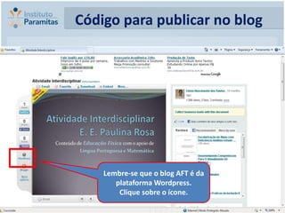 Código para publicar no blog




    Lembre-se que o blog AFT é da
       plataforma Wordpress.
        Clique sobre o ícone.
 