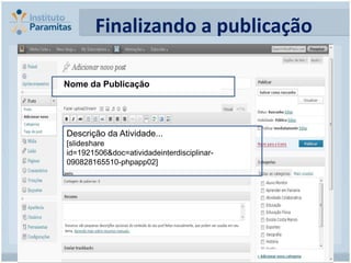Finalizando a publicação

Nome da Publicação




Descrição da Atividade...
[slideshare
id=1921506&doc=atividadeinterdisciplinar-
090828165510-phpapp02]
 