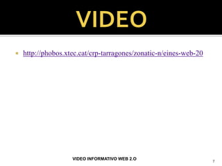    http://phobos.xtec.cat/crp-tarragones/zonatic-n/eines-web-20




                    VIDEO INFORMATIVO WEB 2.O
                                                                   7
 