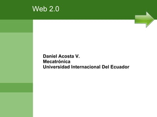 Web 2.0 Daniel Acosta V. Mecatrónica Universidad Internacional Del Ecuador 