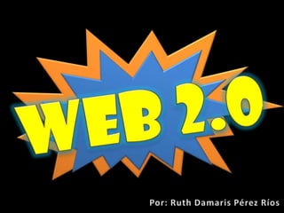 WEB 2.0 Por: Ruth Damaris Pérez Ríos 
