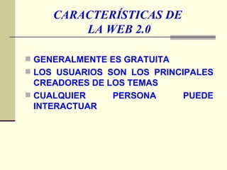CARACTERÍSTICAS DE  LA WEB 2.0 GENERALMENTE ES GRATUITA LOS USUARIOS SON LOS PRINCIPALES CREADORES DE LOS TEMAS CUALQUIER PERSONA PUEDE INTERACTUAR 